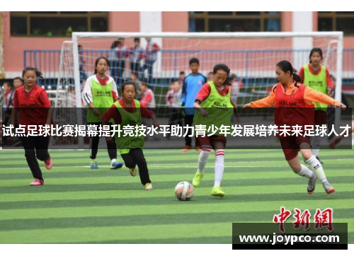 试点足球比赛揭幕提升竞技水平助力青少年发展培养未来足球人才