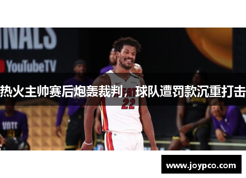 热火主帅赛后炮轰裁判，球队遭罚款沉重打击