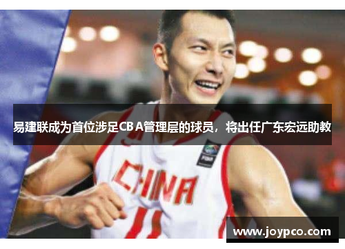 易建联成为首位涉足CBA管理层的球员，将出任广东宏远助教
